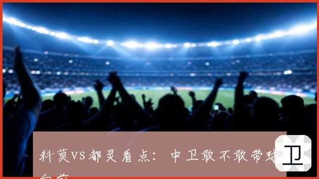 科莫vs都灵看点：中卫敢不敢带球向前