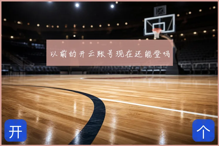 以前的开云账号现在还能登吗