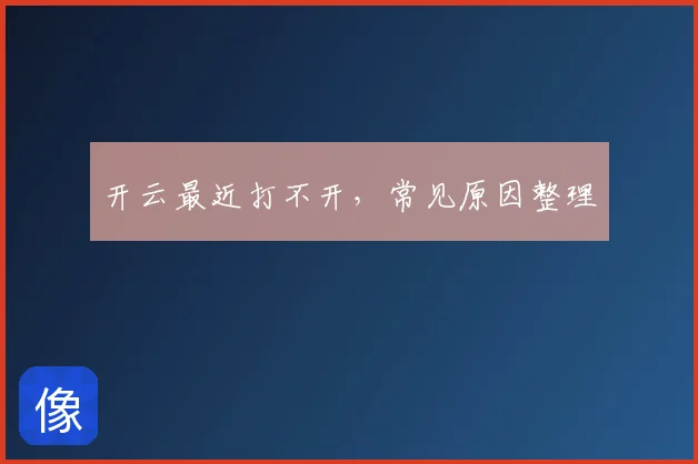 开云最近打不开,常见原因整理