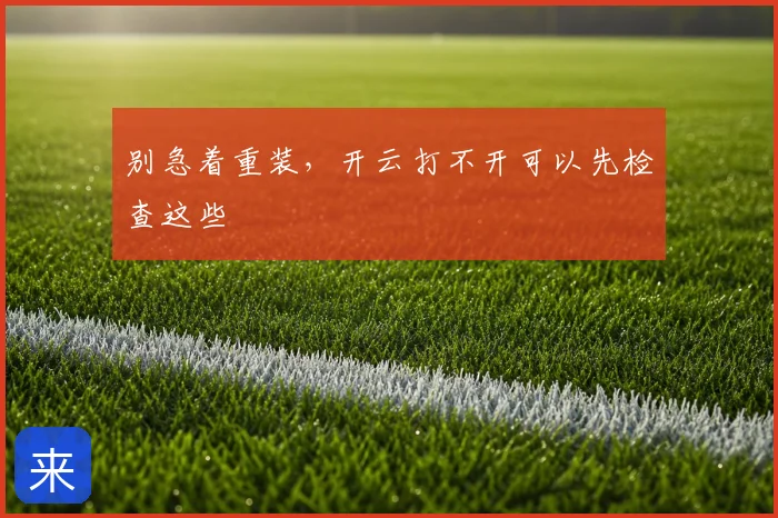 别急着重装,开云打不开可以先检查这些