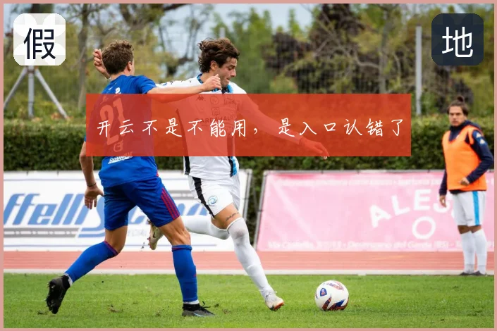 开云不是不能用，是入口认错了